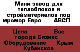 Мини завод для теплоблоков и стройматериалов под мрамор Евро-1000(АВСП) › Цена ­ 550 000 - Все города Бизнес » Оборудование   . Крым,Кубанское